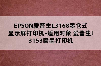 EPSON爱普生L3168墨仓式显示屏打印机-适用对象 爱普生l3153喷墨打印机